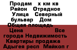 Продам 3-х км.кв. › Район ­ Отрадное › Улица ­ Северный бульвар › Дом ­ 6 › Общая площадь ­ 64 › Цена ­ 10 000 000 - Все города Недвижимость » Квартиры продажа   . Адыгея респ.,Майкоп г.